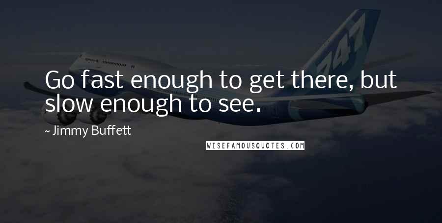 Jimmy Buffett Quotes: Go fast enough to get there, but slow enough to see.