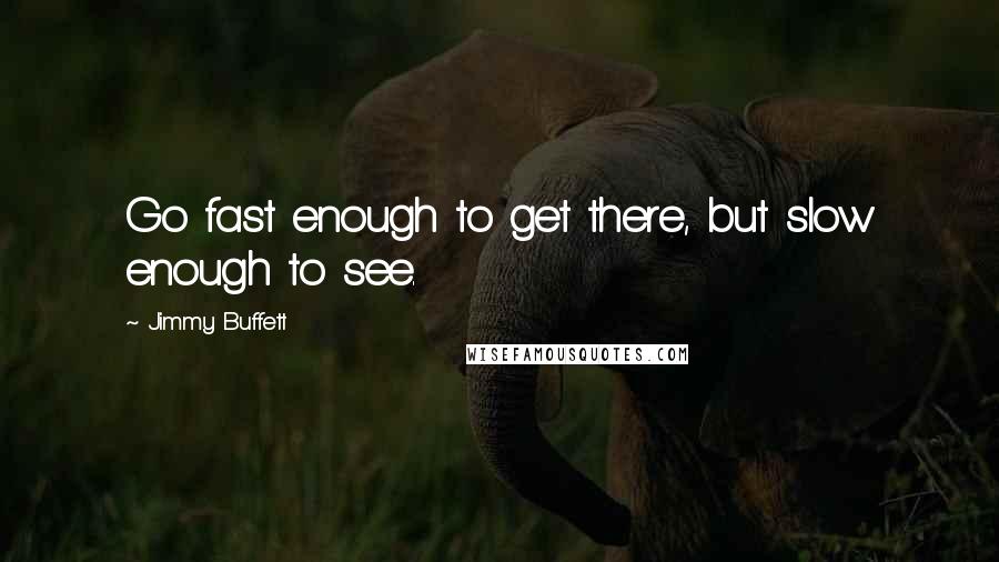Jimmy Buffett Quotes: Go fast enough to get there, but slow enough to see.