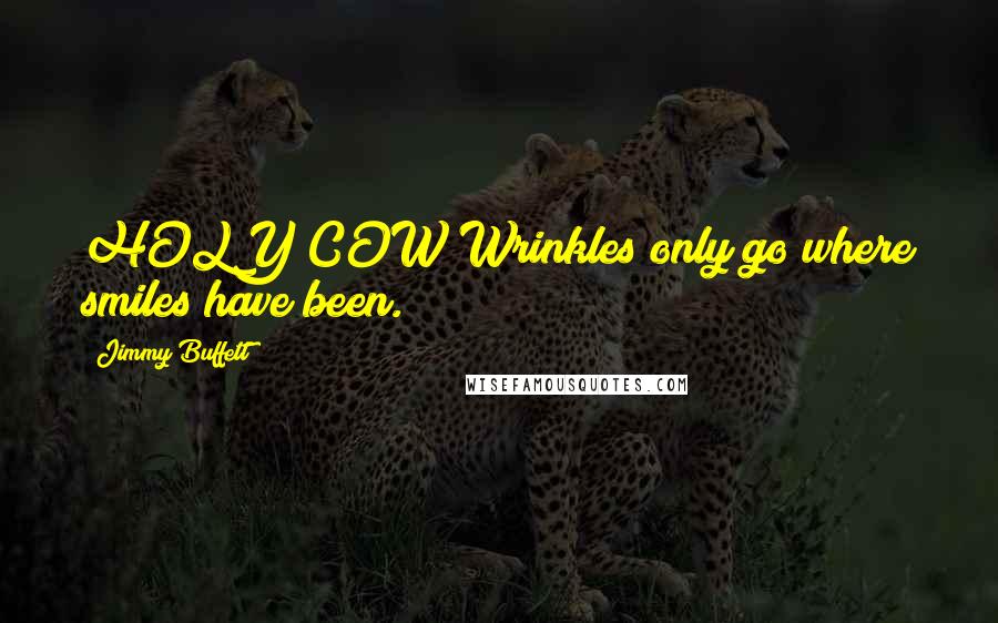 Jimmy Buffett Quotes: HOLY COW!Wrinkles only go where smiles have been.