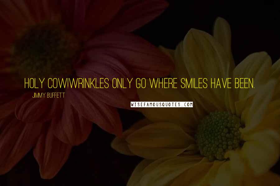 Jimmy Buffett Quotes: HOLY COW!Wrinkles only go where smiles have been.