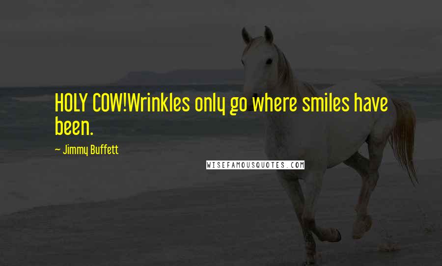 Jimmy Buffett Quotes: HOLY COW!Wrinkles only go where smiles have been.