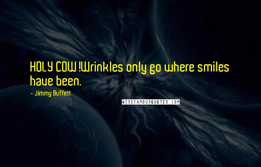 Jimmy Buffett Quotes: HOLY COW!Wrinkles only go where smiles have been.