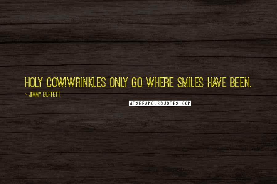 Jimmy Buffett Quotes: HOLY COW!Wrinkles only go where smiles have been.