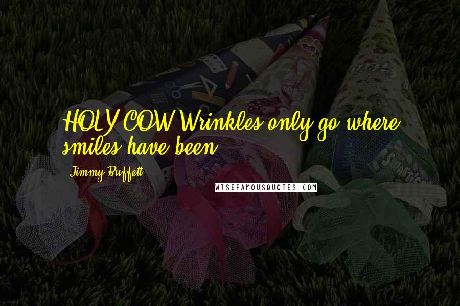 Jimmy Buffett Quotes: HOLY COW!Wrinkles only go where smiles have been.