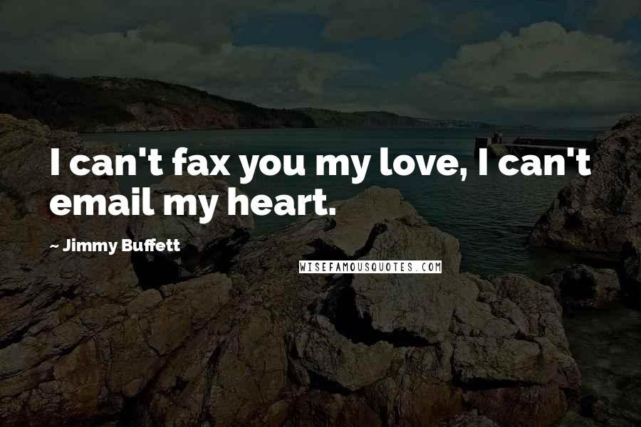 Jimmy Buffett Quotes: I can't fax you my love, I can't email my heart.