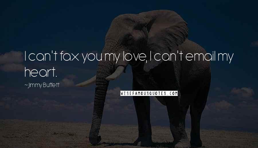 Jimmy Buffett Quotes: I can't fax you my love, I can't email my heart.