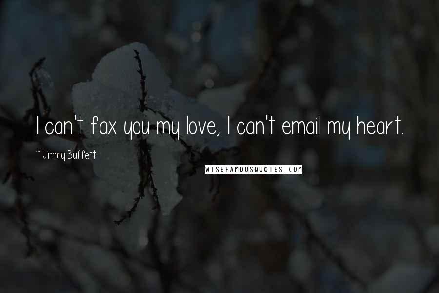 Jimmy Buffett Quotes: I can't fax you my love, I can't email my heart.