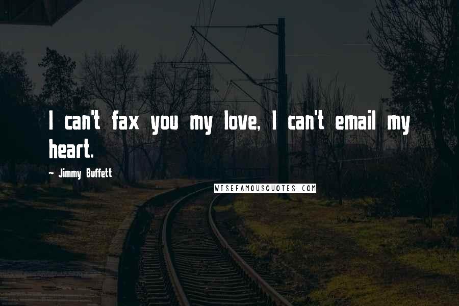 Jimmy Buffett Quotes: I can't fax you my love, I can't email my heart.