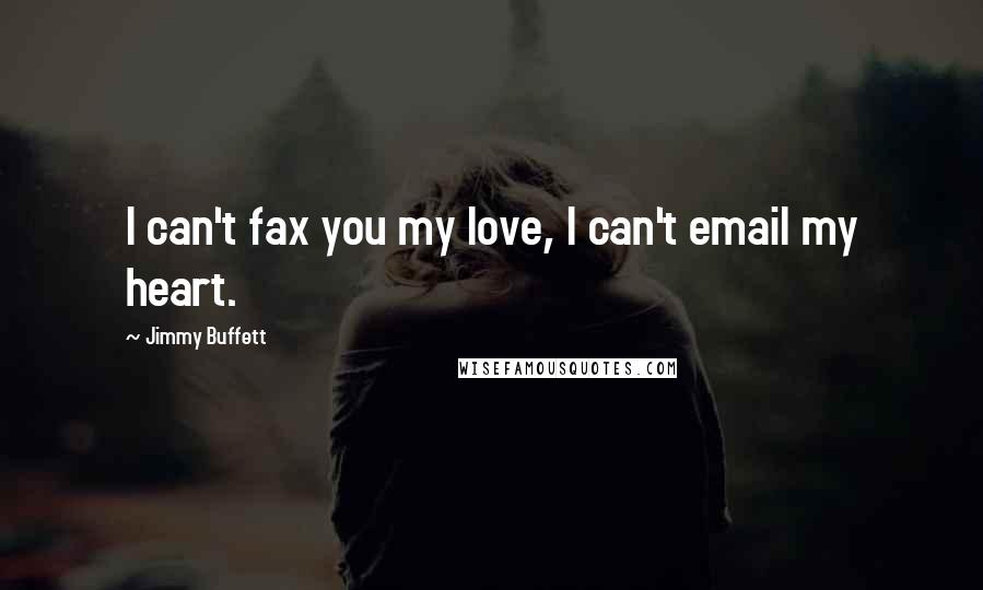 Jimmy Buffett Quotes: I can't fax you my love, I can't email my heart.