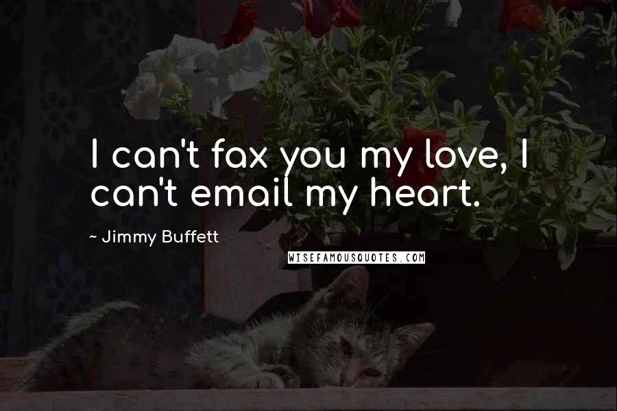 Jimmy Buffett Quotes: I can't fax you my love, I can't email my heart.