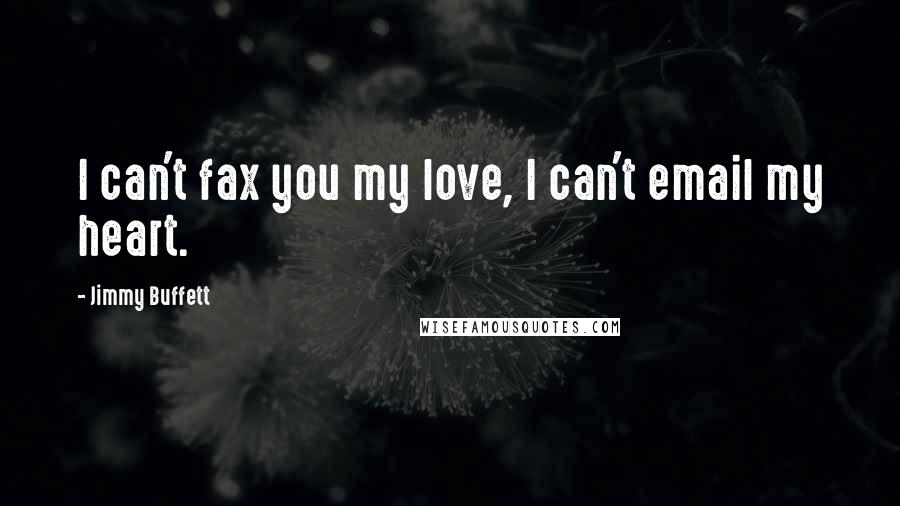 Jimmy Buffett Quotes: I can't fax you my love, I can't email my heart.