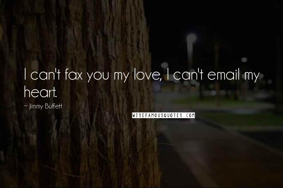 Jimmy Buffett Quotes: I can't fax you my love, I can't email my heart.