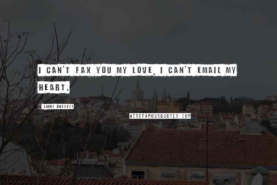 Jimmy Buffett Quotes: I can't fax you my love, I can't email my heart.