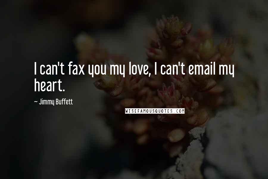 Jimmy Buffett Quotes: I can't fax you my love, I can't email my heart.