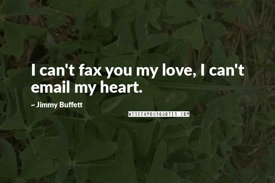 Jimmy Buffett Quotes: I can't fax you my love, I can't email my heart.