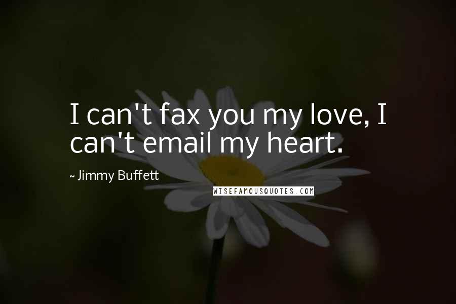 Jimmy Buffett Quotes: I can't fax you my love, I can't email my heart.