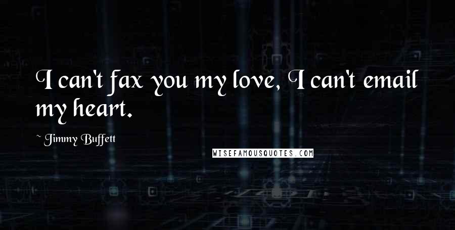 Jimmy Buffett Quotes: I can't fax you my love, I can't email my heart.