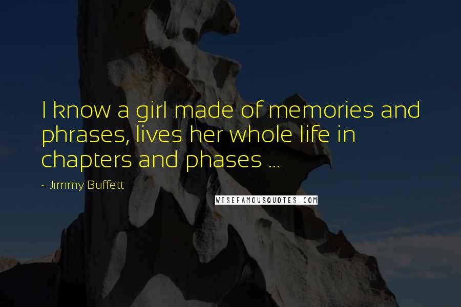 Jimmy Buffett Quotes: I know a girl made of memories and phrases, lives her whole life in chapters and phases ...
