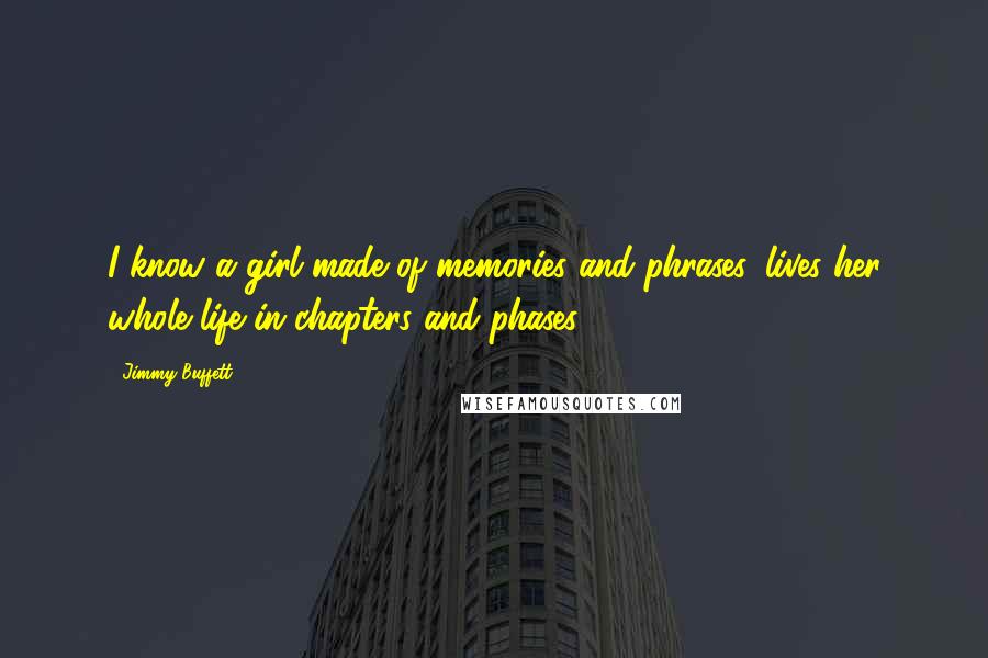 Jimmy Buffett Quotes: I know a girl made of memories and phrases, lives her whole life in chapters and phases ...