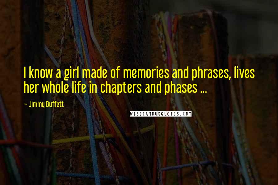 Jimmy Buffett Quotes: I know a girl made of memories and phrases, lives her whole life in chapters and phases ...