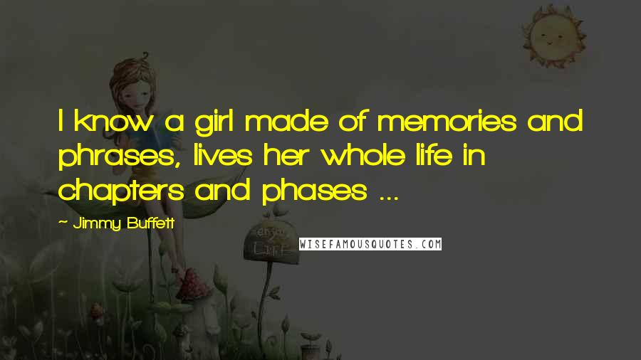 Jimmy Buffett Quotes: I know a girl made of memories and phrases, lives her whole life in chapters and phases ...