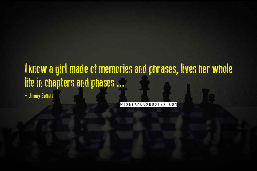 Jimmy Buffett Quotes: I know a girl made of memories and phrases, lives her whole life in chapters and phases ...