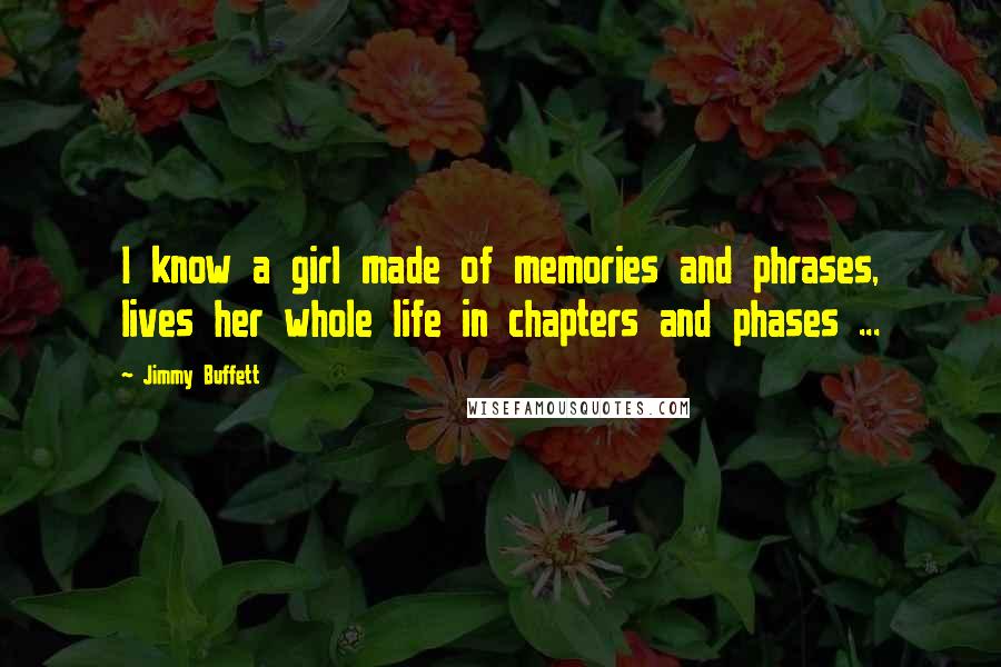 Jimmy Buffett Quotes: I know a girl made of memories and phrases, lives her whole life in chapters and phases ...