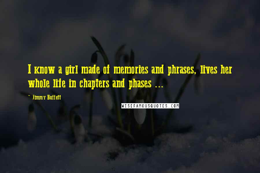 Jimmy Buffett Quotes: I know a girl made of memories and phrases, lives her whole life in chapters and phases ...