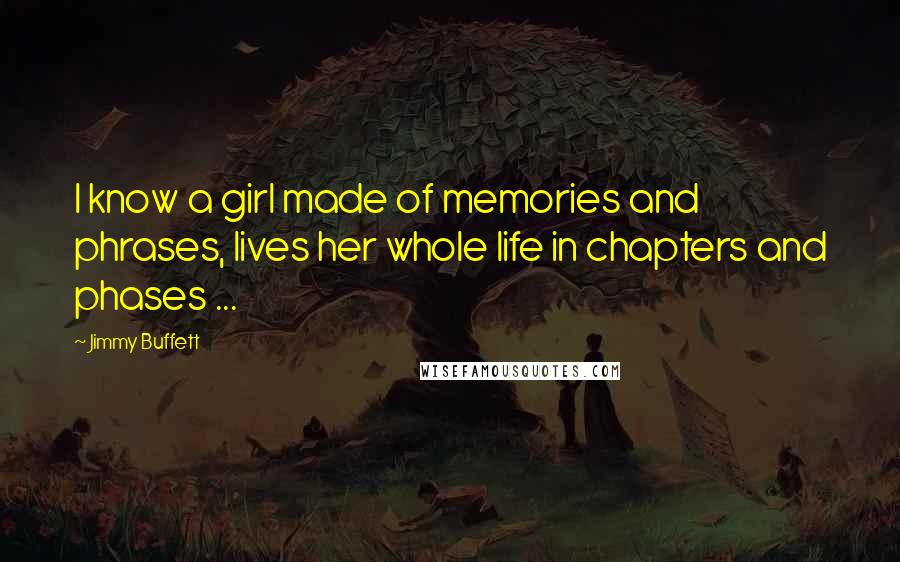 Jimmy Buffett Quotes: I know a girl made of memories and phrases, lives her whole life in chapters and phases ...