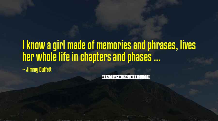 Jimmy Buffett Quotes: I know a girl made of memories and phrases, lives her whole life in chapters and phases ...