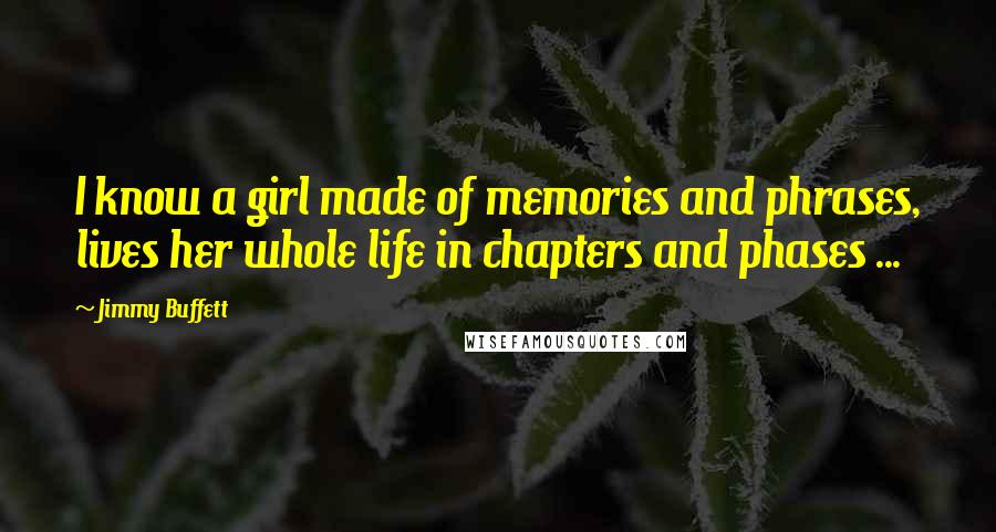 Jimmy Buffett Quotes: I know a girl made of memories and phrases, lives her whole life in chapters and phases ...