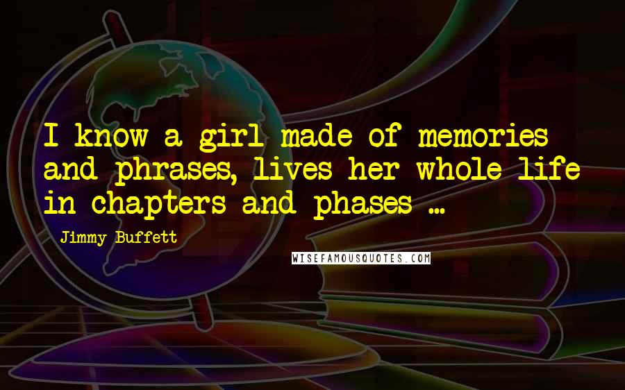 Jimmy Buffett Quotes: I know a girl made of memories and phrases, lives her whole life in chapters and phases ...