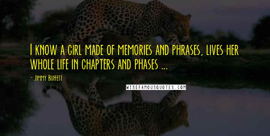Jimmy Buffett Quotes: I know a girl made of memories and phrases, lives her whole life in chapters and phases ...