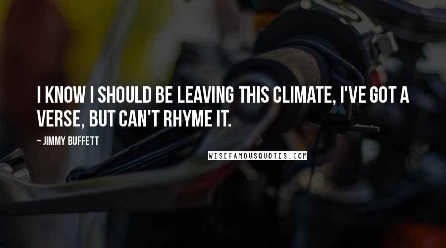 Jimmy Buffett Quotes: I know I should be leaving this climate, I've got a verse, but can't rhyme it.