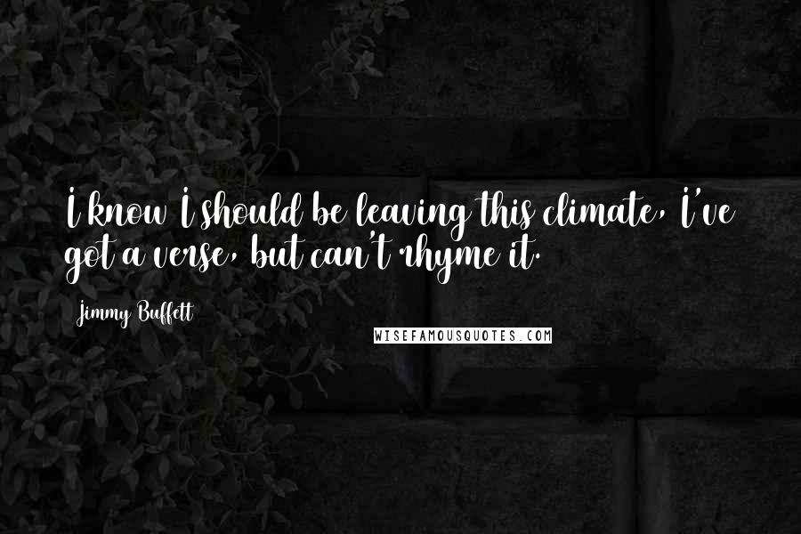 Jimmy Buffett Quotes: I know I should be leaving this climate, I've got a verse, but can't rhyme it.