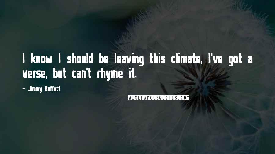 Jimmy Buffett Quotes: I know I should be leaving this climate, I've got a verse, but can't rhyme it.