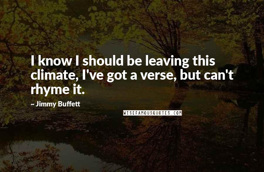 Jimmy Buffett Quotes: I know I should be leaving this climate, I've got a verse, but can't rhyme it.