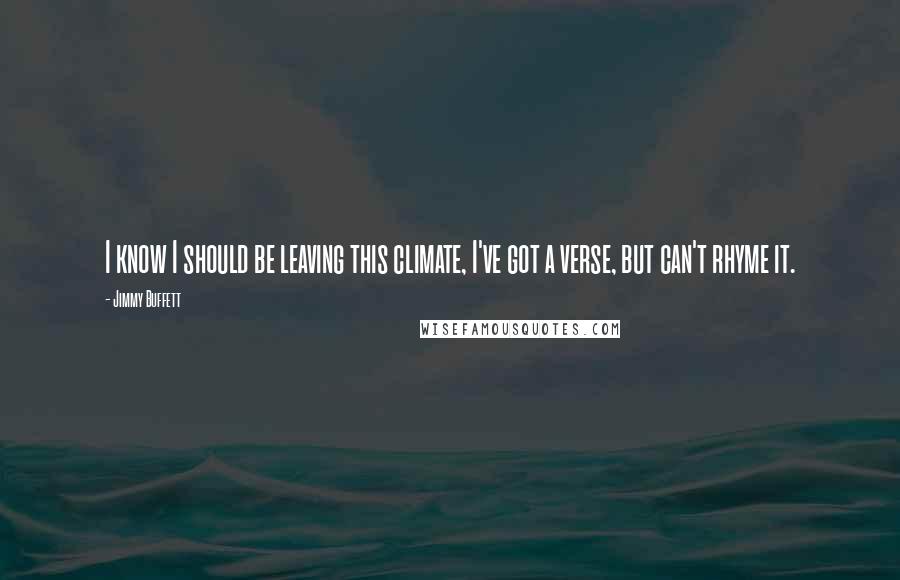 Jimmy Buffett Quotes: I know I should be leaving this climate, I've got a verse, but can't rhyme it.
