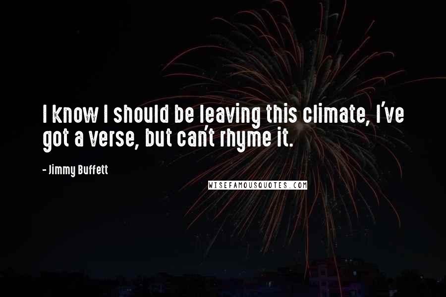 Jimmy Buffett Quotes: I know I should be leaving this climate, I've got a verse, but can't rhyme it.