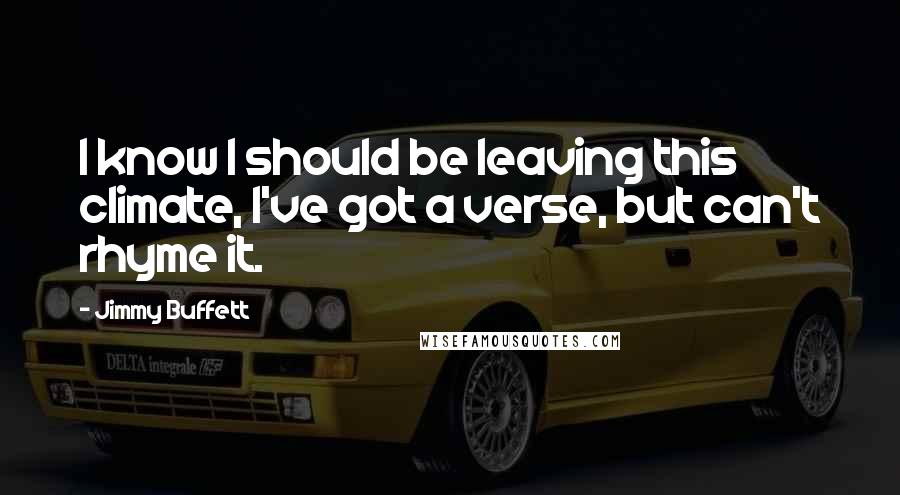Jimmy Buffett Quotes: I know I should be leaving this climate, I've got a verse, but can't rhyme it.