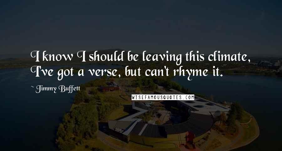 Jimmy Buffett Quotes: I know I should be leaving this climate, I've got a verse, but can't rhyme it.