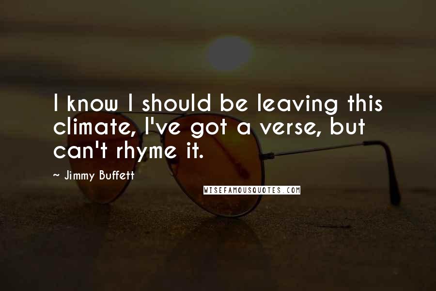 Jimmy Buffett Quotes: I know I should be leaving this climate, I've got a verse, but can't rhyme it.