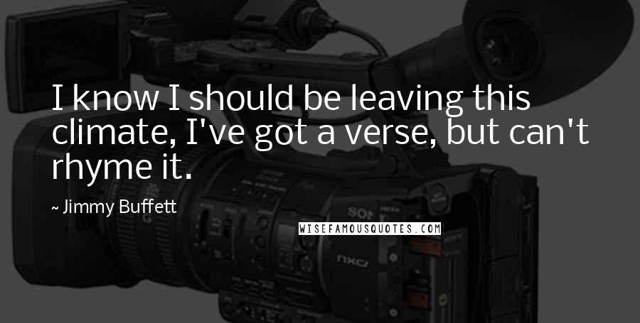 Jimmy Buffett Quotes: I know I should be leaving this climate, I've got a verse, but can't rhyme it.