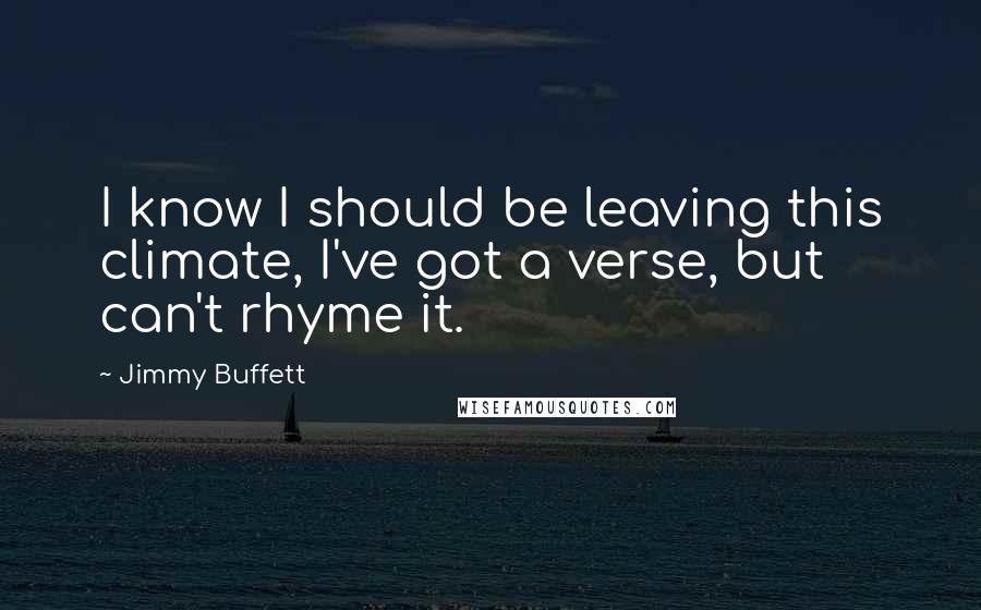 Jimmy Buffett Quotes: I know I should be leaving this climate, I've got a verse, but can't rhyme it.