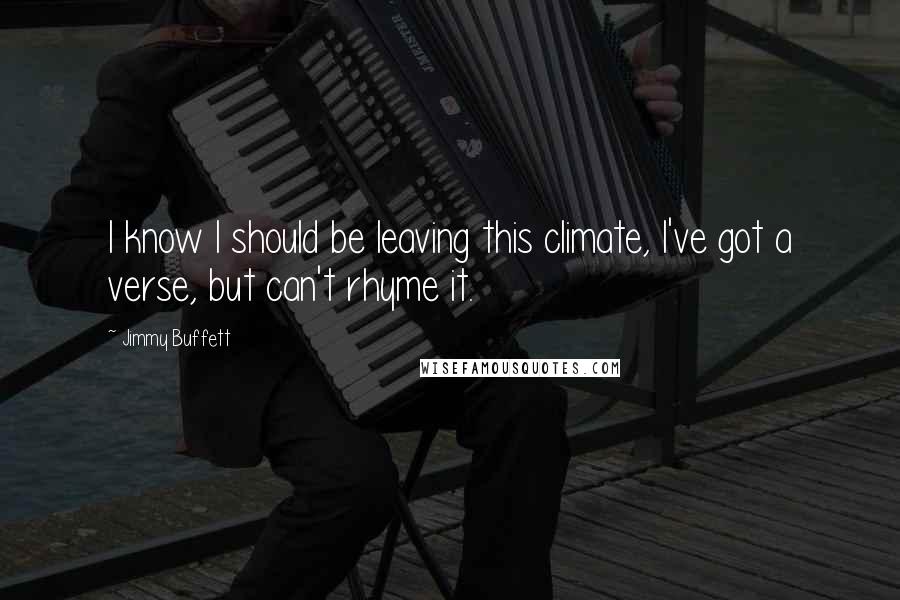 Jimmy Buffett Quotes: I know I should be leaving this climate, I've got a verse, but can't rhyme it.