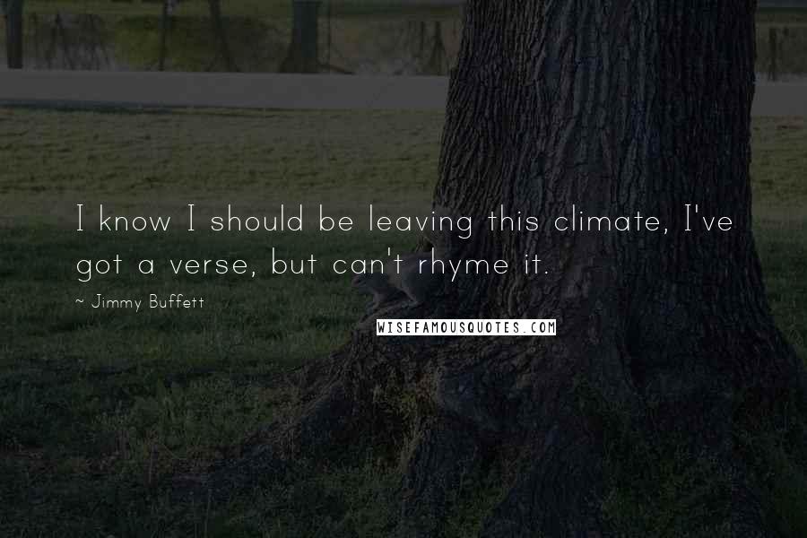 Jimmy Buffett Quotes: I know I should be leaving this climate, I've got a verse, but can't rhyme it.