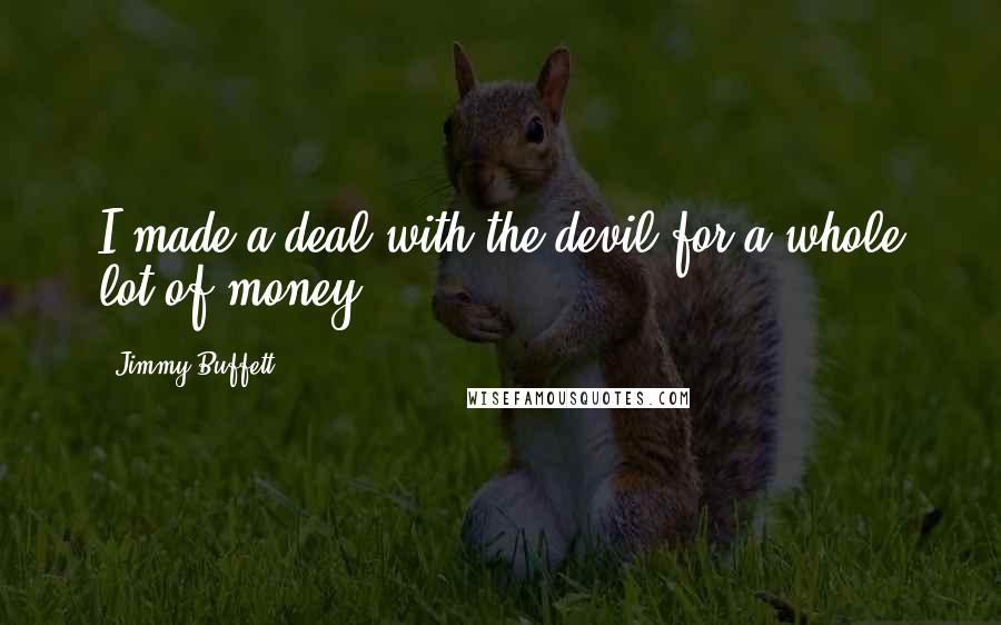 Jimmy Buffett Quotes: I made a deal with the devil for a whole lot of money.