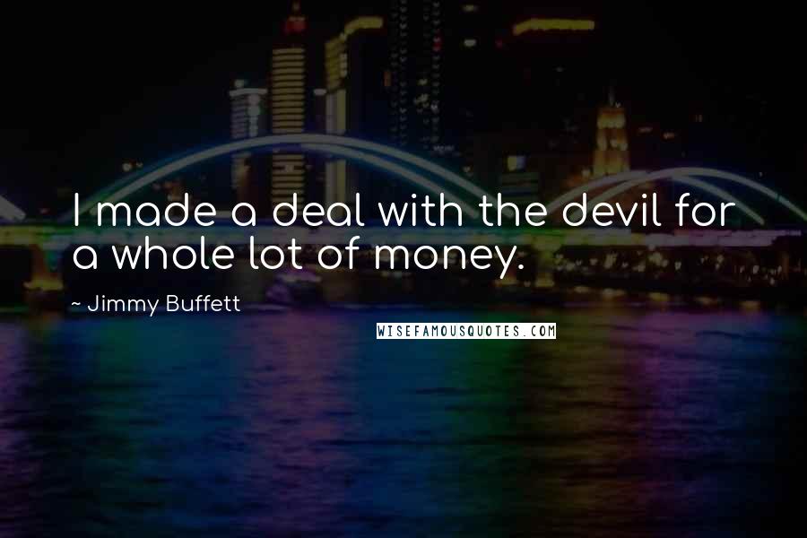 Jimmy Buffett Quotes: I made a deal with the devil for a whole lot of money.