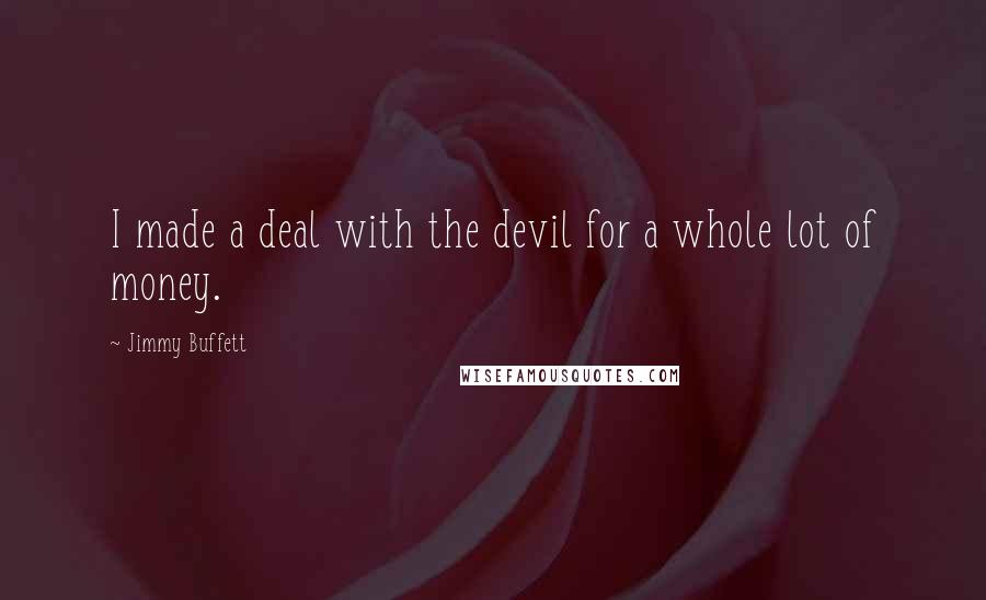 Jimmy Buffett Quotes: I made a deal with the devil for a whole lot of money.