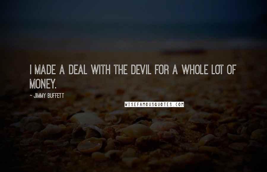 Jimmy Buffett Quotes: I made a deal with the devil for a whole lot of money.